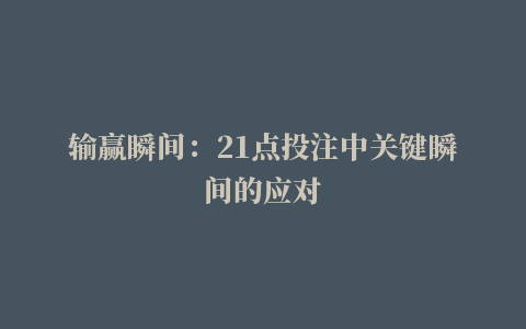 输赢瞬间：21点投注中关键瞬间的应对