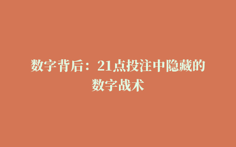 数字背后：21点投注中隐藏的数字战术