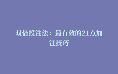 双倍投注法：最有效的21点加注技巧