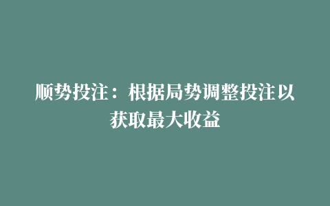 顺势投注：根据局势调整投注以获取最大收益