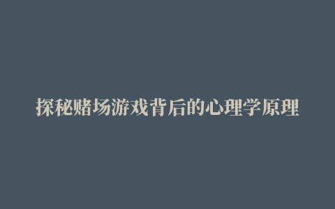 探秘赌场游戏背后的心理学原理