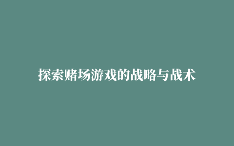 探索赌场游戏的战略与战术