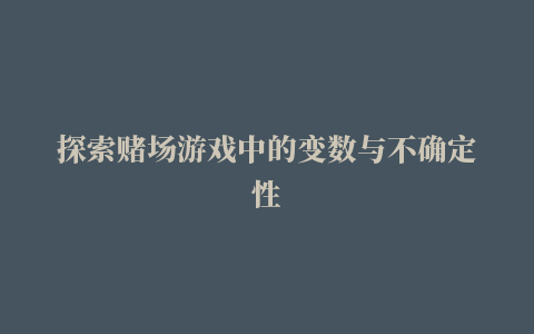 探索赌场游戏中的变数与不确定性