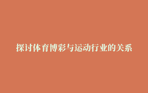 探讨体育博彩与运动行业的关系