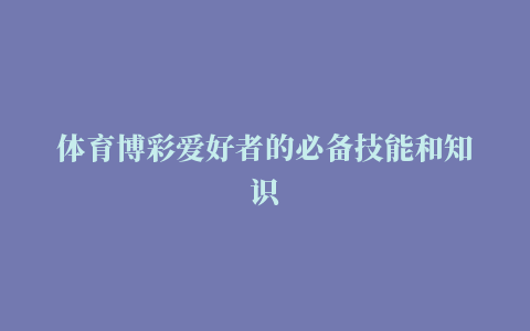 体育博彩爱好者的必备技能和知识