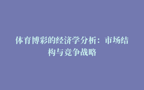 体育博彩的经济学分析：市场结构与竞争战略