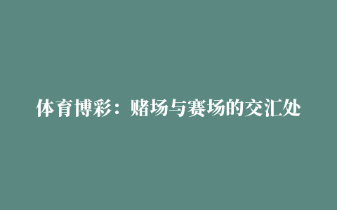 体育博彩：赌场与赛场的交汇处