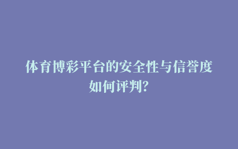 体育博彩平台的安全性与信誉度如何评判？