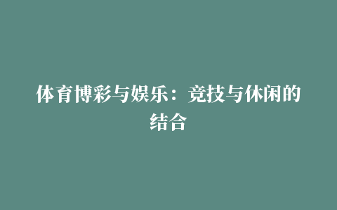 体育博彩与娱乐：竞技与休闲的结合