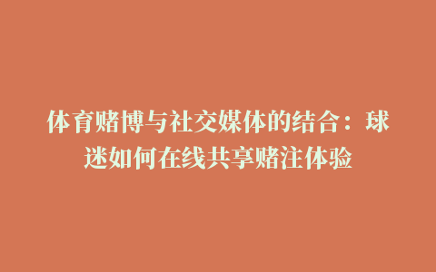 体育赌博与社交媒体的结合：球迷如何在线共享赌注体验