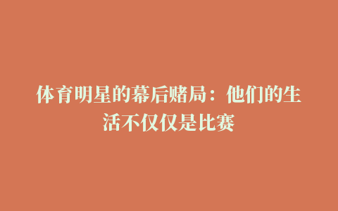 体育明星的幕后赌局：他们的生活不仅仅是比赛