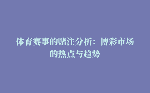 体育赛事的赌注分析：博彩市场的热点与趋势