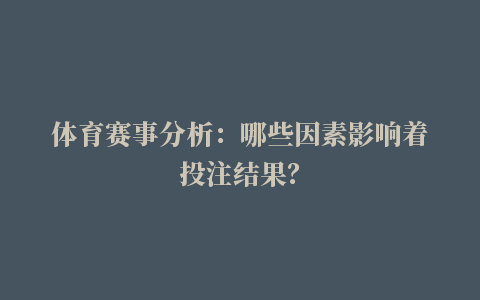 体育赛事分析：哪些因素影响着投注结果？