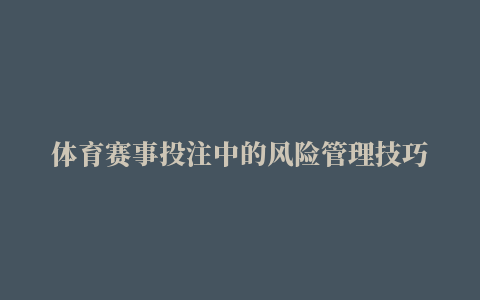 体育赛事投注中的风险管理技巧