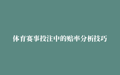 体育赛事投注中的赔率分析技巧