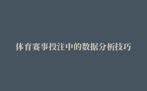 体育赛事投注中的数据分析技巧