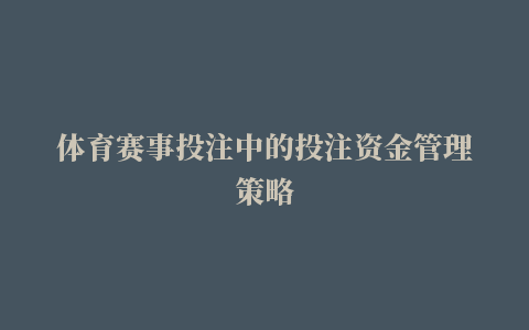 体育赛事投注中的投注资金管理策略