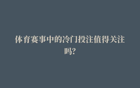 体育赛事中的冷门投注值得关注吗？