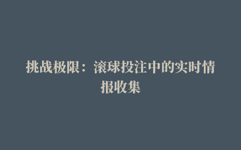 挑战极限：滚球投注中的实时情报收集