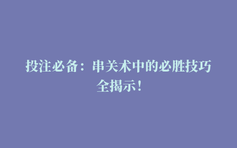 投注必备：串关术中的必胜技巧全揭示！