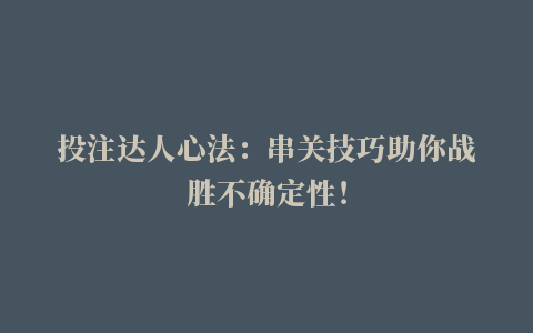 投注达人心法：串关技巧助你战胜不确定性！