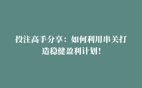 投注高手分享：如何利用串关打造稳健盈利计划！