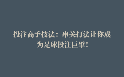 投注高手技法：串关打法让你成为足球投注巨擘！