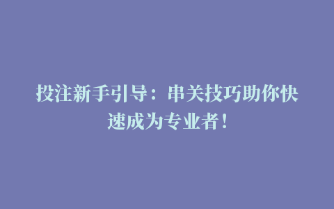 投注新手引导：串关技巧助你快速成为专业者！