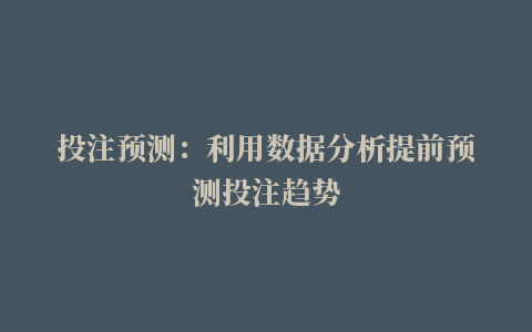 投注预测：利用数据分析提前预测投注趋势