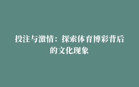 投注与激情：探索体育博彩背后的文化现象