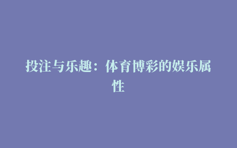 投注与乐趣：体育博彩的娱乐属性