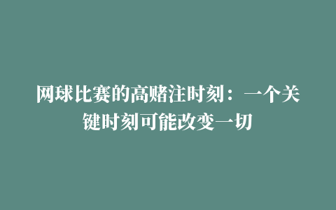 网球比赛的高赌注时刻：一个关键时刻可能改变一切