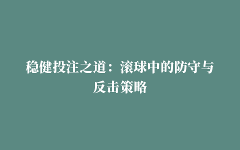 稳健投注之道：滚球中的防守与反击策略