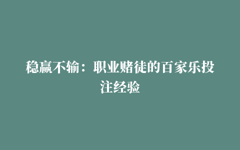 稳赢不输：职业赌徒的百家乐投注经验