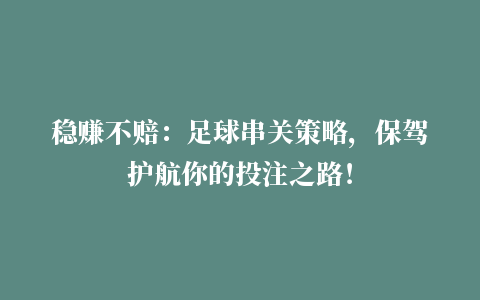 稳赚不赔：足球串关策略，保驾护航你的投注之路！