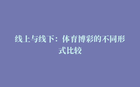 线上与线下：体育博彩的不同形式比较