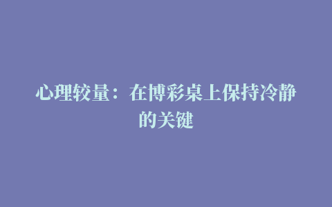 心理较量：在博彩桌上保持冷静的关键