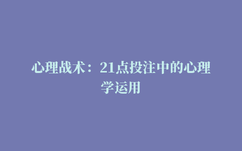 心理战术：21点投注中的心理学运用