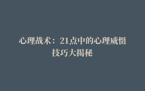 心理战术：21点中的心理威慑技巧大揭秘