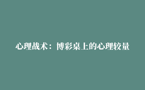 心理战术：博彩桌上的心理较量