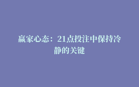 赢家心态：21点投注中保持冷静的关键