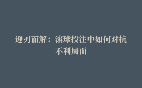 迎刃而解：滚球投注中如何对抗不利局面