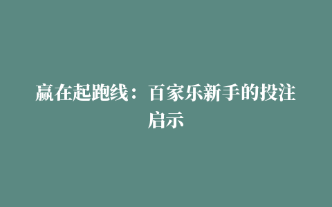 赢在起跑线：百家乐新手的投注启示