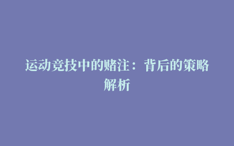 运动竞技中的赌注：背后的策略解析