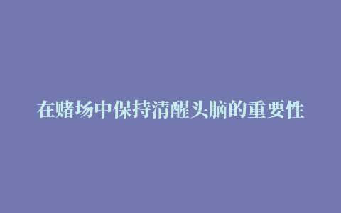 在赌场中保持清醒头脑的重要性