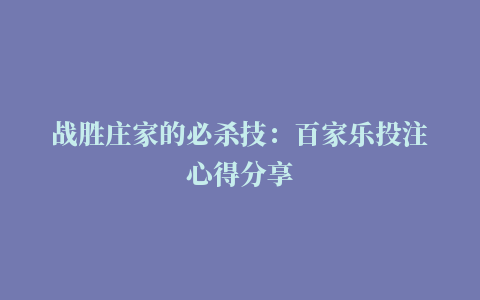 战胜庄家的必杀技：百家乐投注心得分享