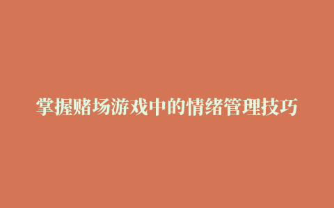 掌握赌场游戏中的情绪管理技巧