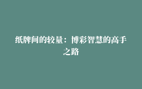 纸牌间的较量：博彩智慧的高手之路