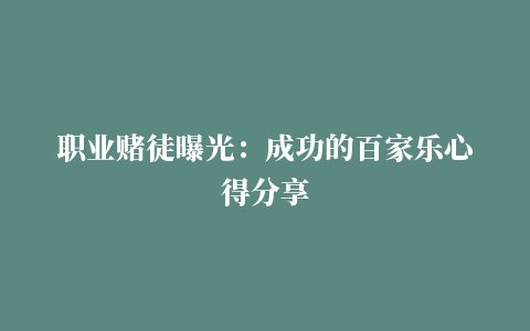 职业赌徒曝光：成功的百家乐心得分享