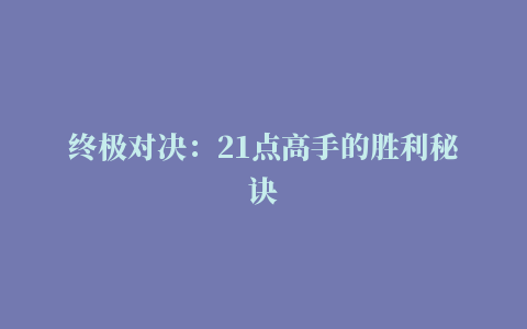 终极对决：21点高手的胜利秘诀